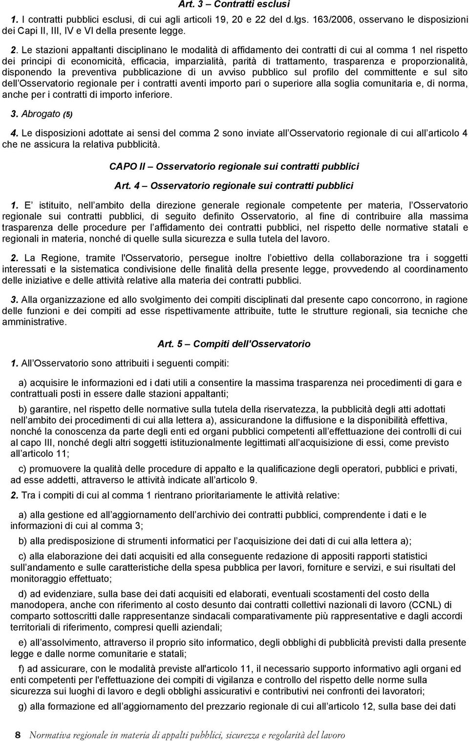 Le stazioni appaltanti disciplinano le modalità di affidamento dei contratti di cui al comma 1 nel rispetto dei principi di economicità, efficacia, imparzialità, parità di trattamento, trasparenza e