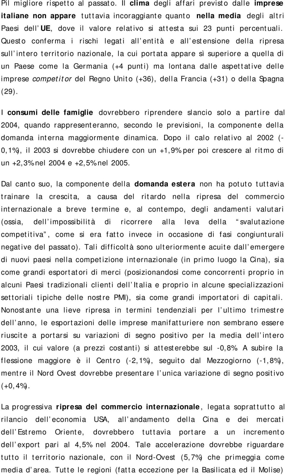 Questo conferma i rischi legati all entità e all estensione della ripresa sull intero territorio nazionale, la cui portata appare sì superiore a quella di un Paese come la Germania (+4 punti) ma