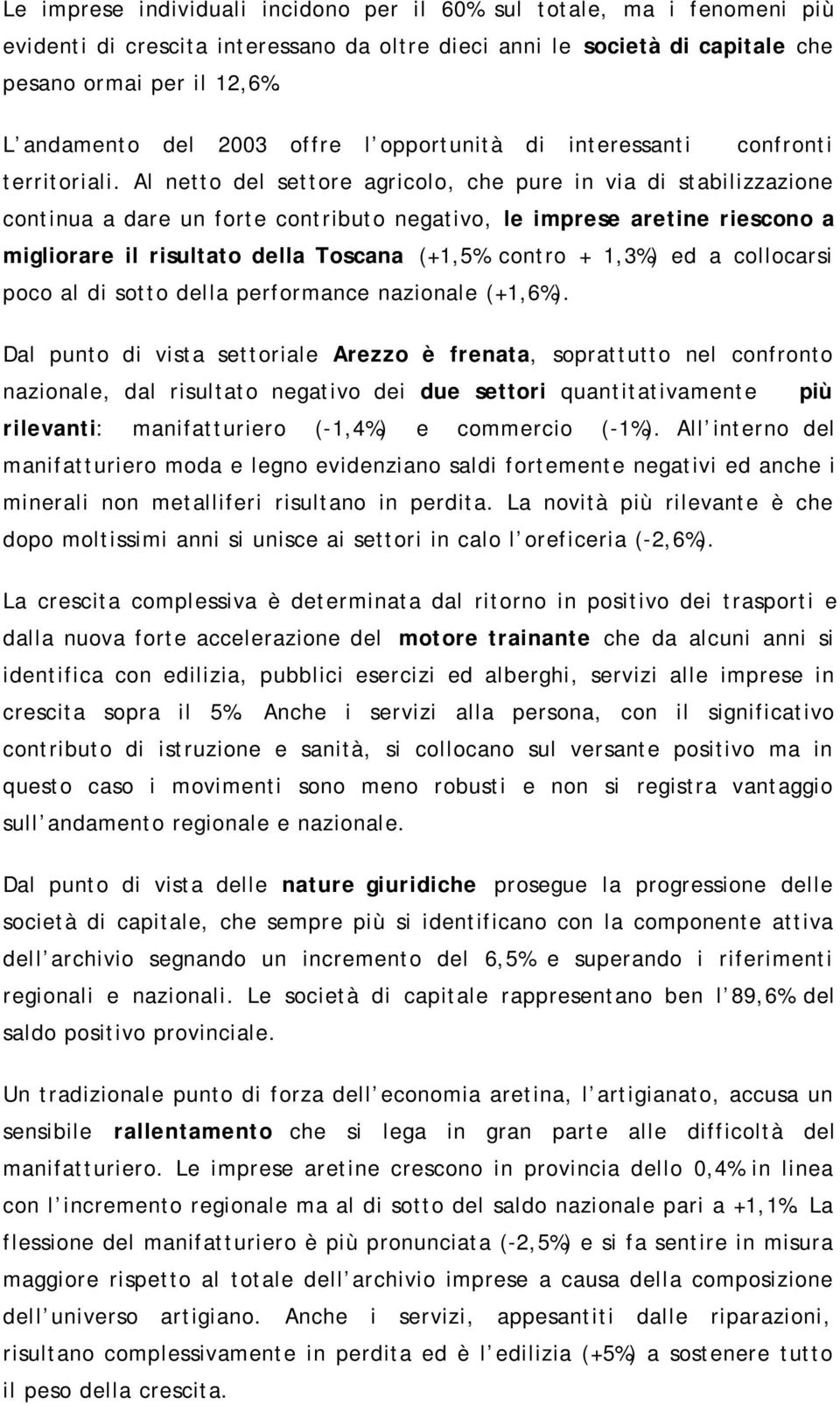 Al netto del settore agricolo, che pure in via di stabilizzazione continua a dare un forte contributo negativo, le imprese aretine riescono a migliorare il risultato della Toscana (+1,5% contro +