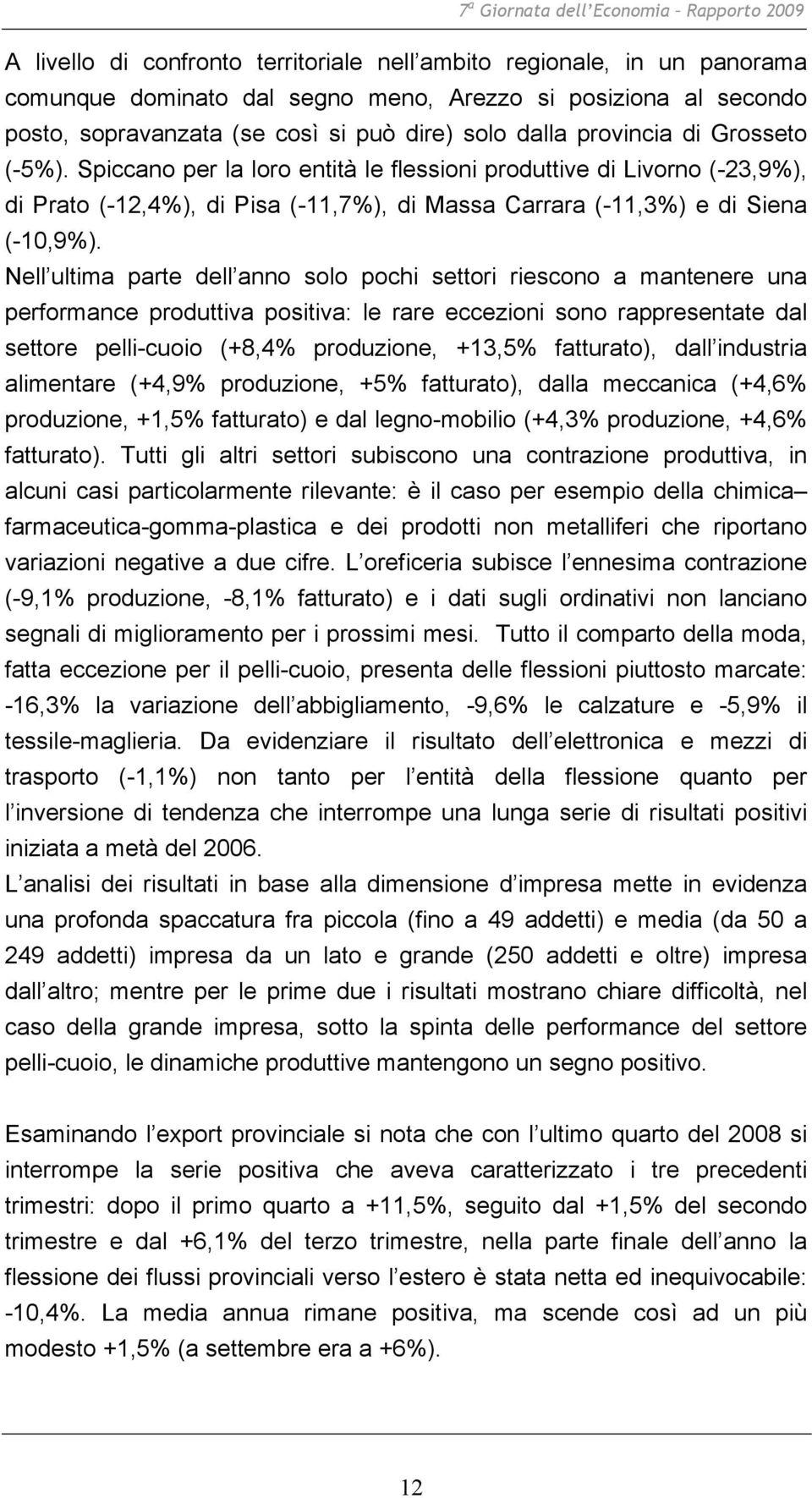 Spiccano per la loro entità le flessioni produttive di Livorno (-23,9%), di Prato (-12,4%), di Pisa (-11,7%), di Massa Carrara (-11,3%) e di Siena (-10,9%).