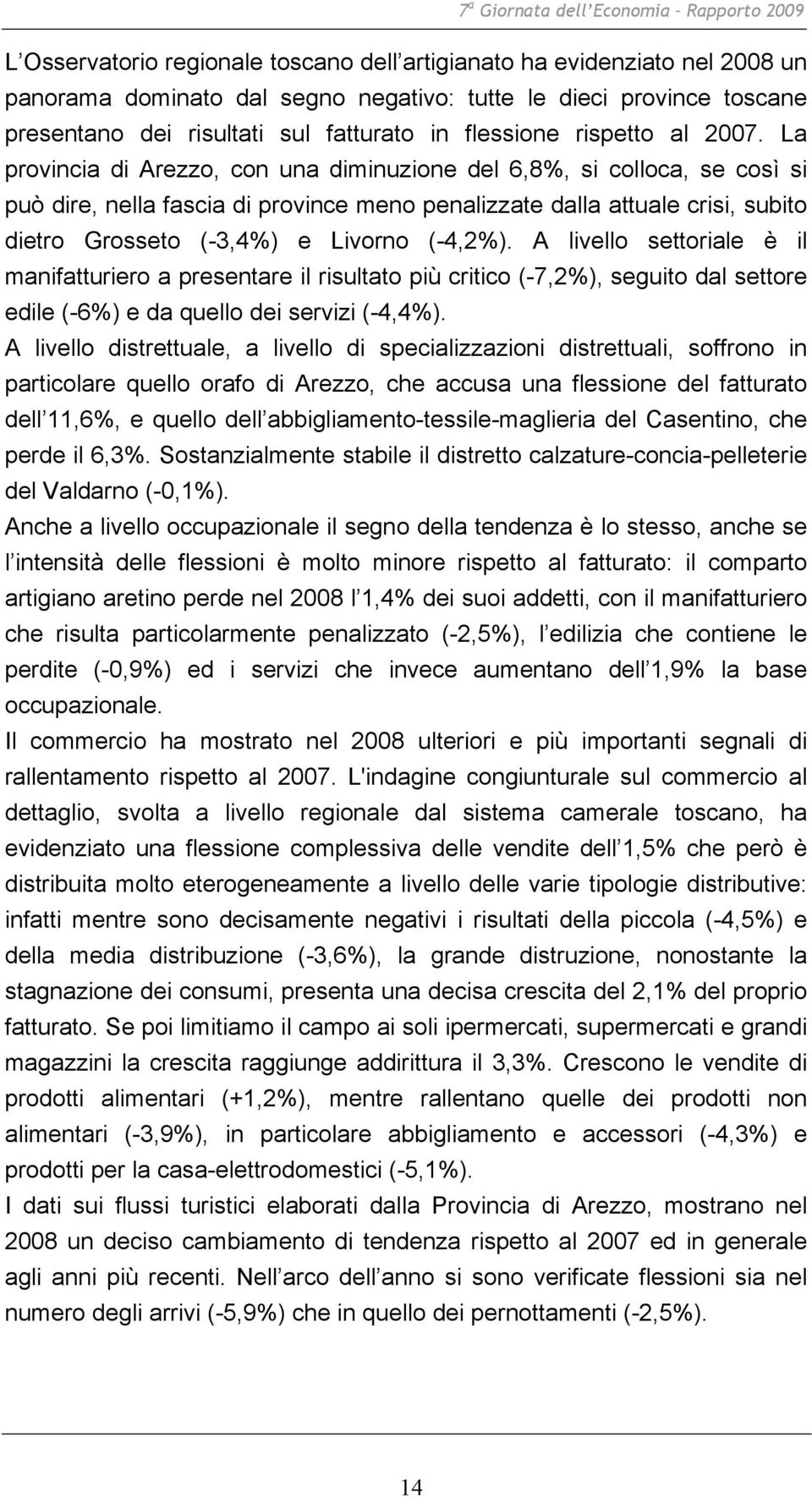 La provincia di Arezzo, con una diminuzione del 6,8%, si colloca, se così si può dire, nella fascia di province meno penalizzate dalla attuale crisi, subito dietro Grosseto (-3,4%) e Livorno (-4,2%).