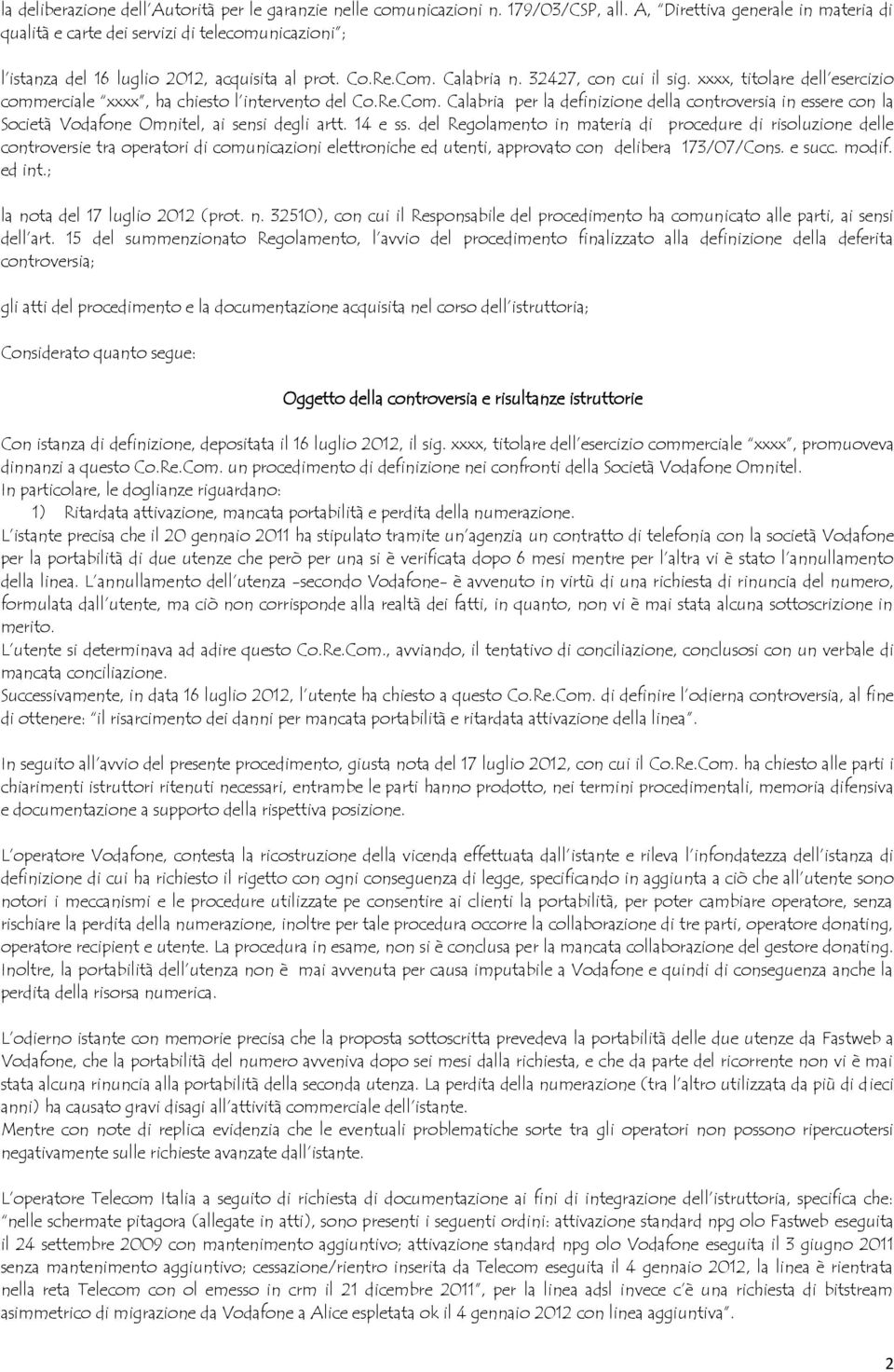 xxxx, titolare dell esercizio commerciale xxxx, ha chiesto l intervento del Co.Re.Com. Calabria per la definizione della controversia in essere con la Società Vodafone Omnitel, ai sensi degli artt.