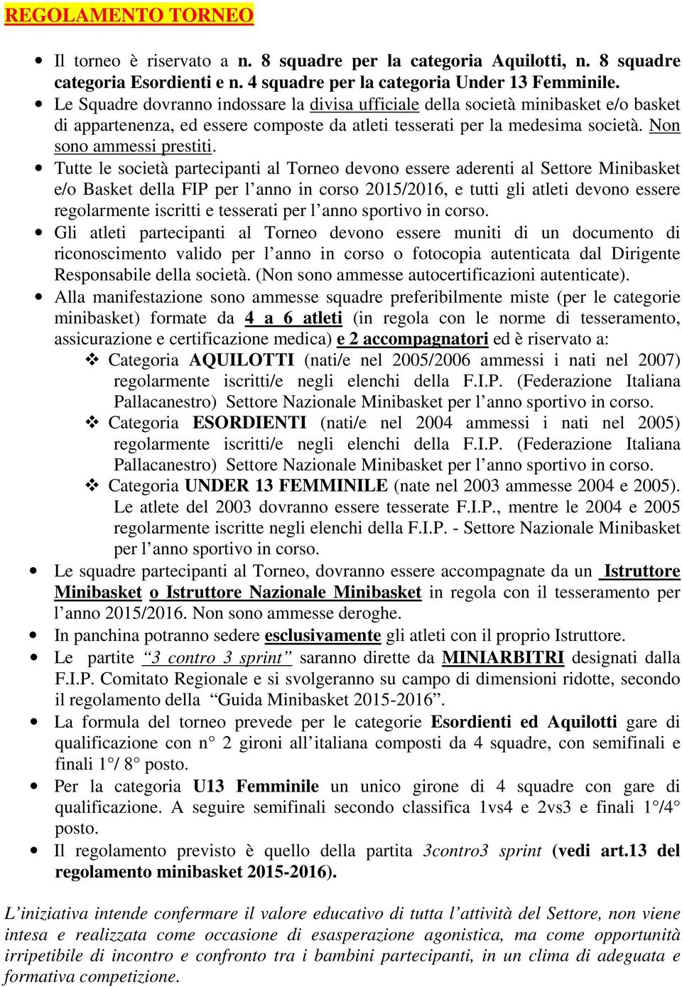 Tutte le società partecipanti al Torneo devono essere aderenti al Settore Minibasket e/o Basket della FIP per l anno in corso 2015/2016, e tutti gli atleti devono essere regolarmente iscritti e