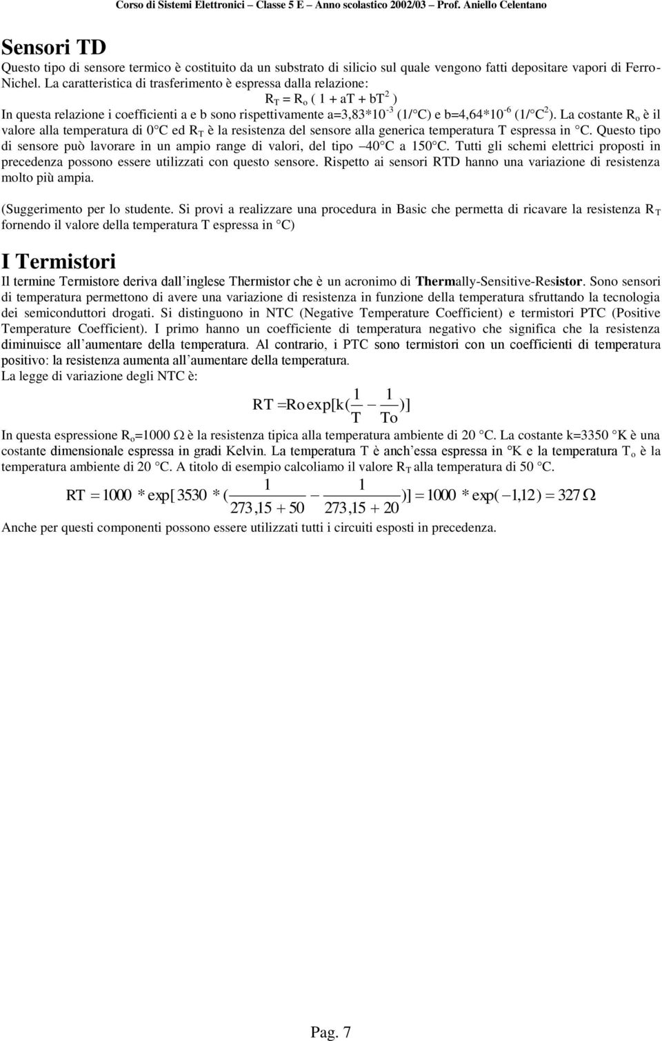 La costante R o è il valore alla temperatura di 0 C ed R T è la resistenza del sensore alla generica temperatura T espressa in C.