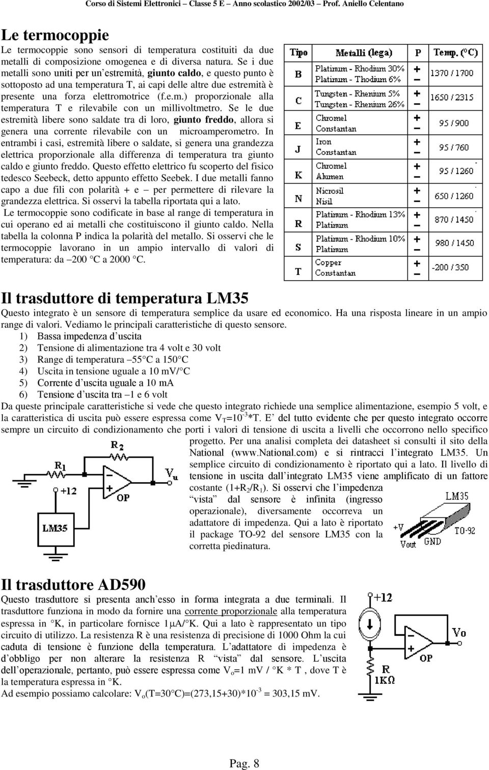 Se le due estremità libere sono saldate tra di loro, giunto freddo, allora si genera una corrente rilevabile con un microamperometro.