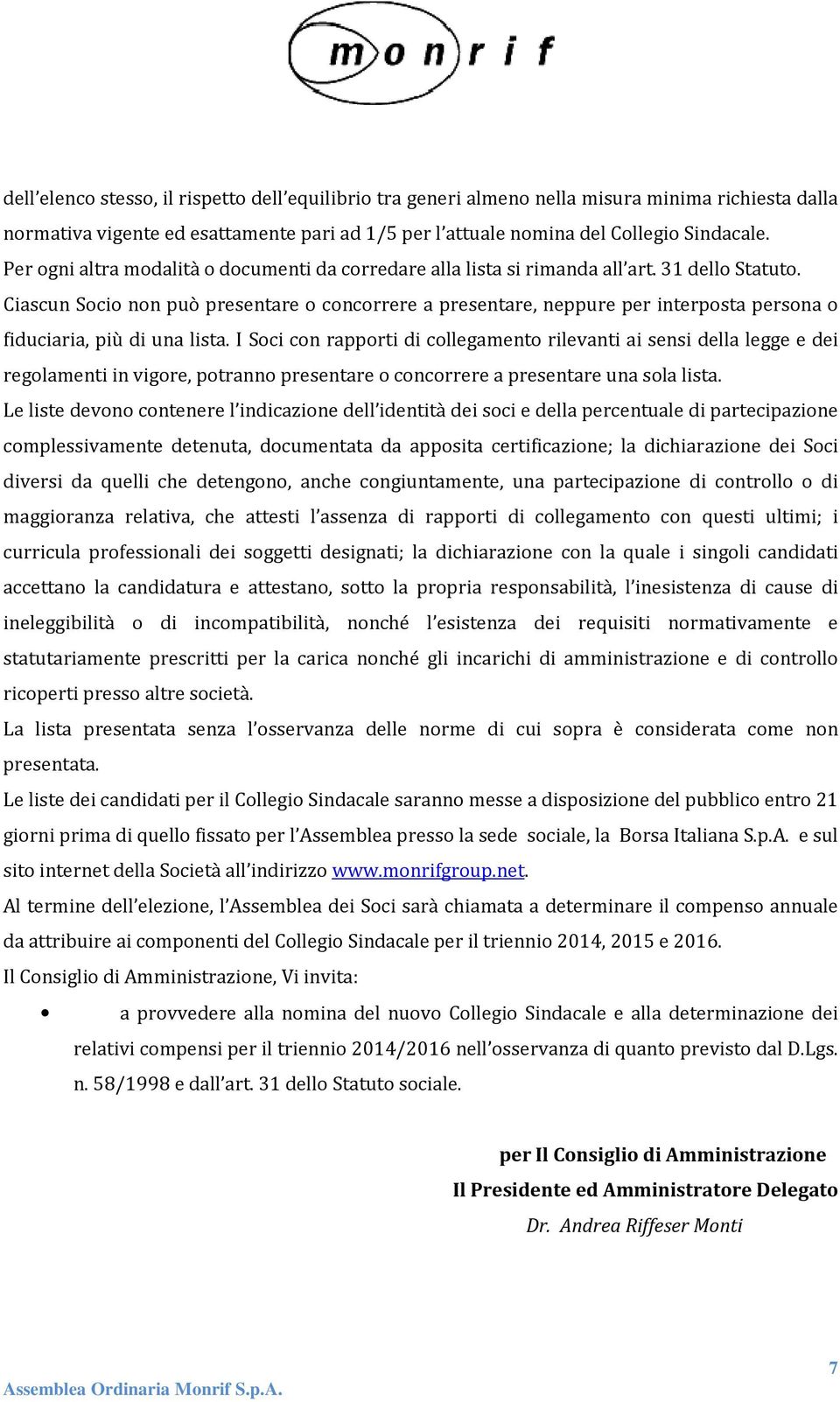 Ciascun Socio non può presentare o concorrere a presentare, neppure per interposta persona o fiduciaria, più di una lista.