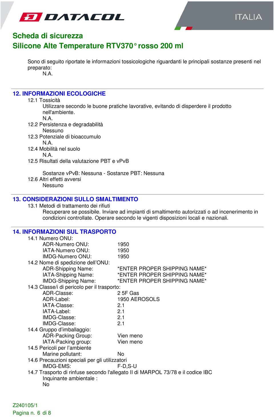 4 Mobilità nel suolo 12.5 Risultati della valutazione PBT e vpvb Sostanze vpvb: Nessuna - Sostanze PBT: Nessuna 12.6 Altri effetti avversi 13. CONSIDERAZIONI SULLO SMALTIMENTO 13.