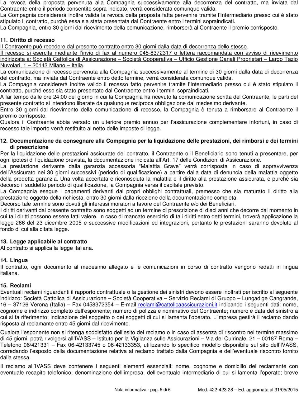 La Compagnia considererà inoltre valida la revoca della proposta fatta pervenire tramite l Intermediario presso cui è stato stipulato il contratto, purché essa sia stata presentata dal Contraente