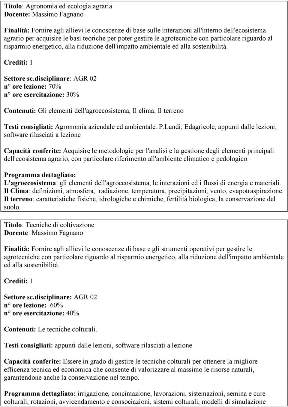 disciplinare: AGR 02 n ore lezione: 70% n ore esercitazione: 30% Contenuti: Gli elementi dell'agroecosistema, Il clima, Il terreno Testi consigliati: Agronomia aziendale ed ambientale. P.