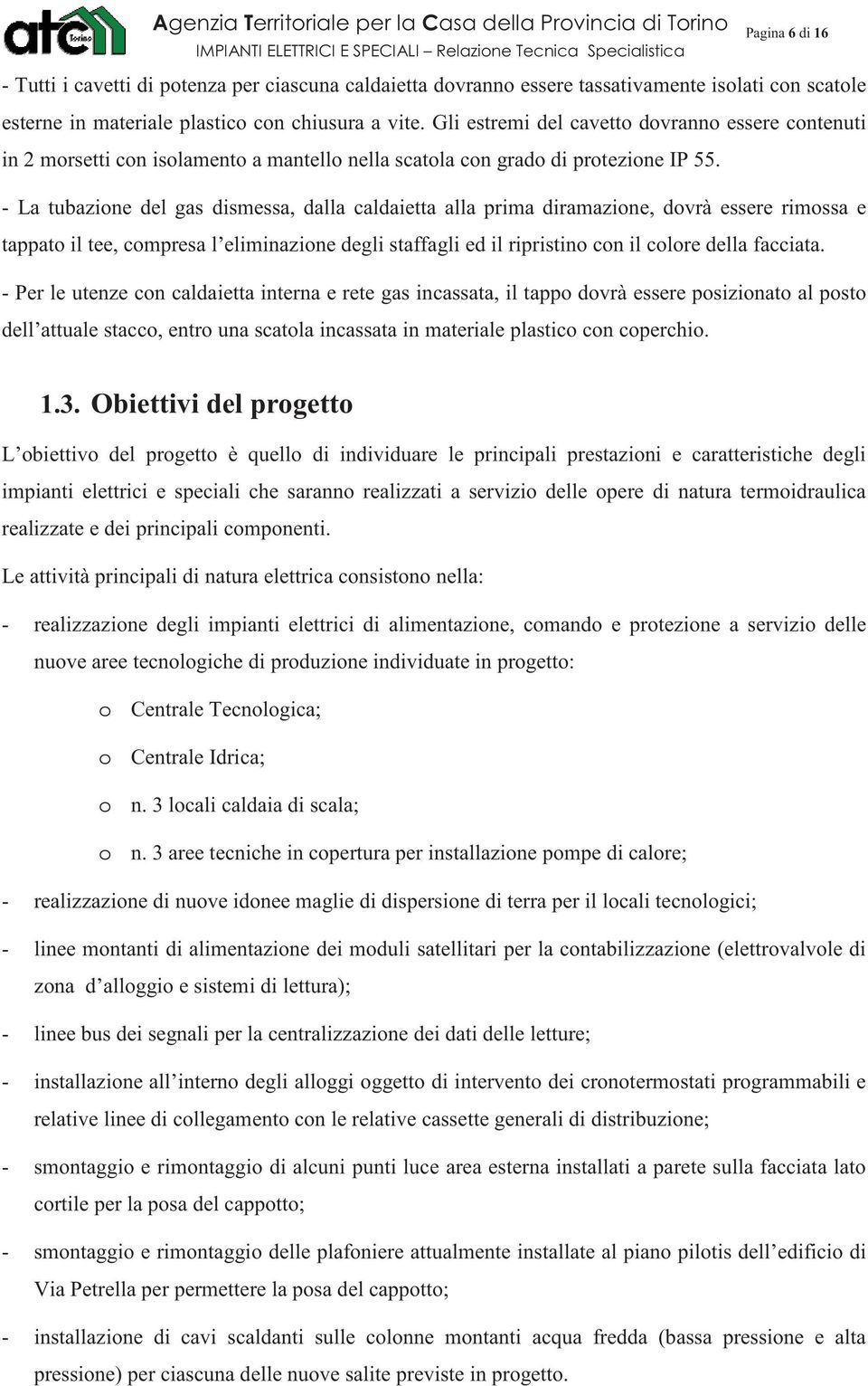 - La tubazione del gas dismessa, dalla caldaietta alla prima diramazione, dovrà essere rimossa e tappato il tee, compresa l eliminazione degli staffagli ed il ripristino con il colore della facciata.