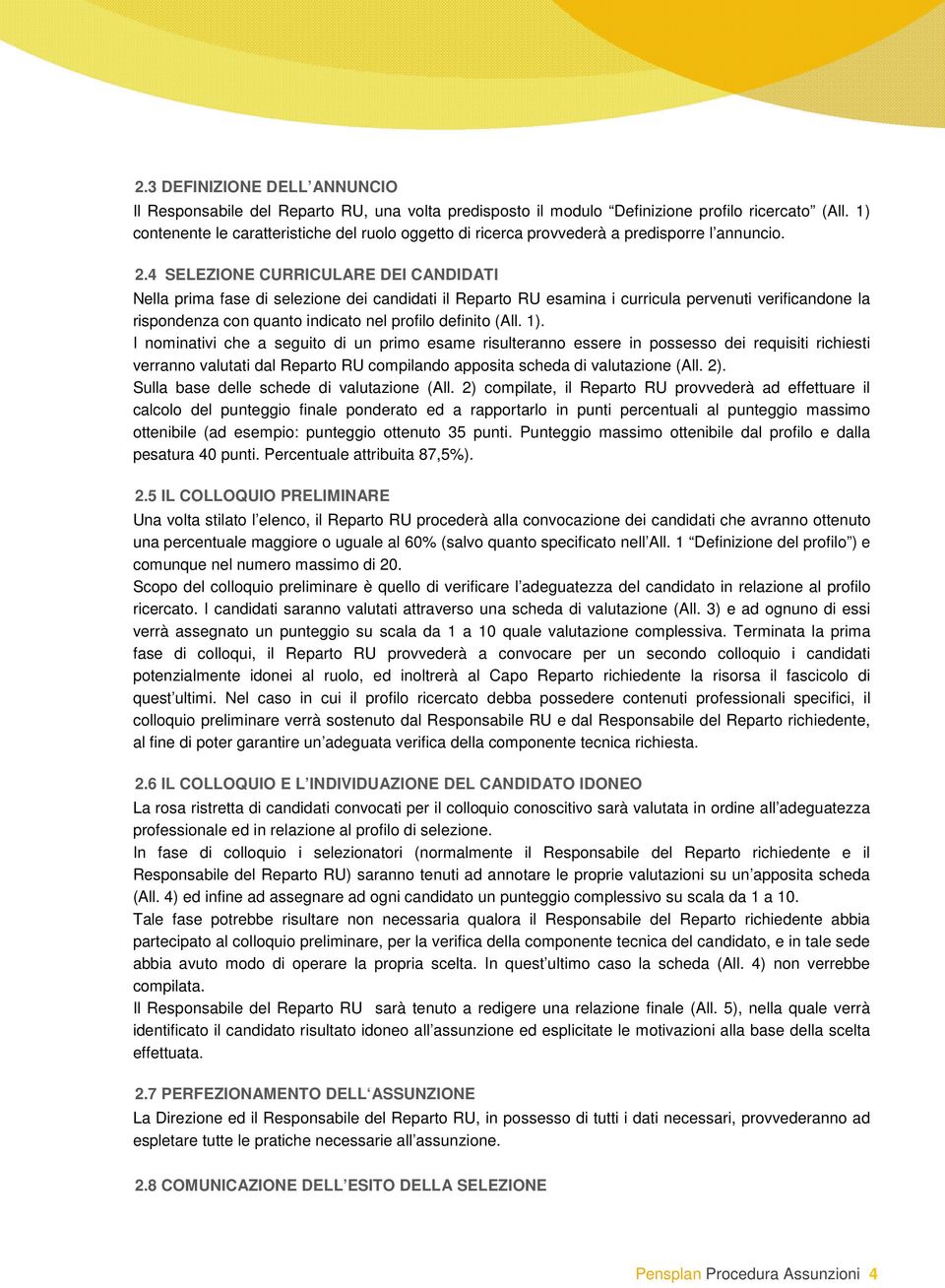 4 SELEZIONE CURRICULARE DEI CANDIDATI Nella prima fase di selezione dei candidati il Reparto RU esamina i curricula pervenuti verificandone la rispondenza con quanto indicato nel profilo definito