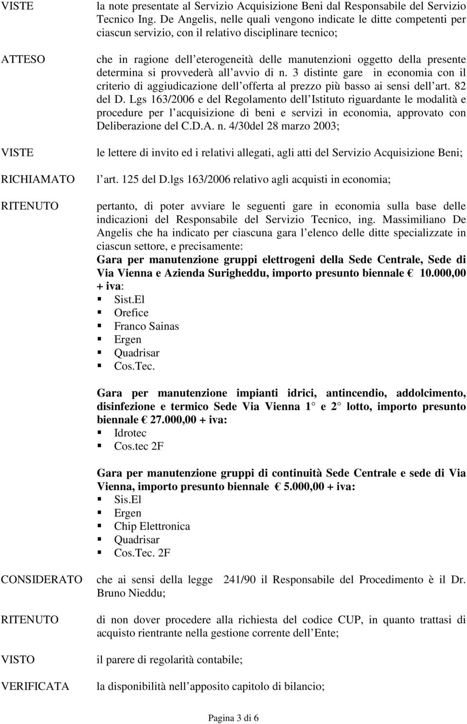 determina si provvederà all avvio di n. 3 distinte gare in economia con il criterio di aggiudicazione dell offerta al prezzo più basso ai sensi dell art. 82 del D.