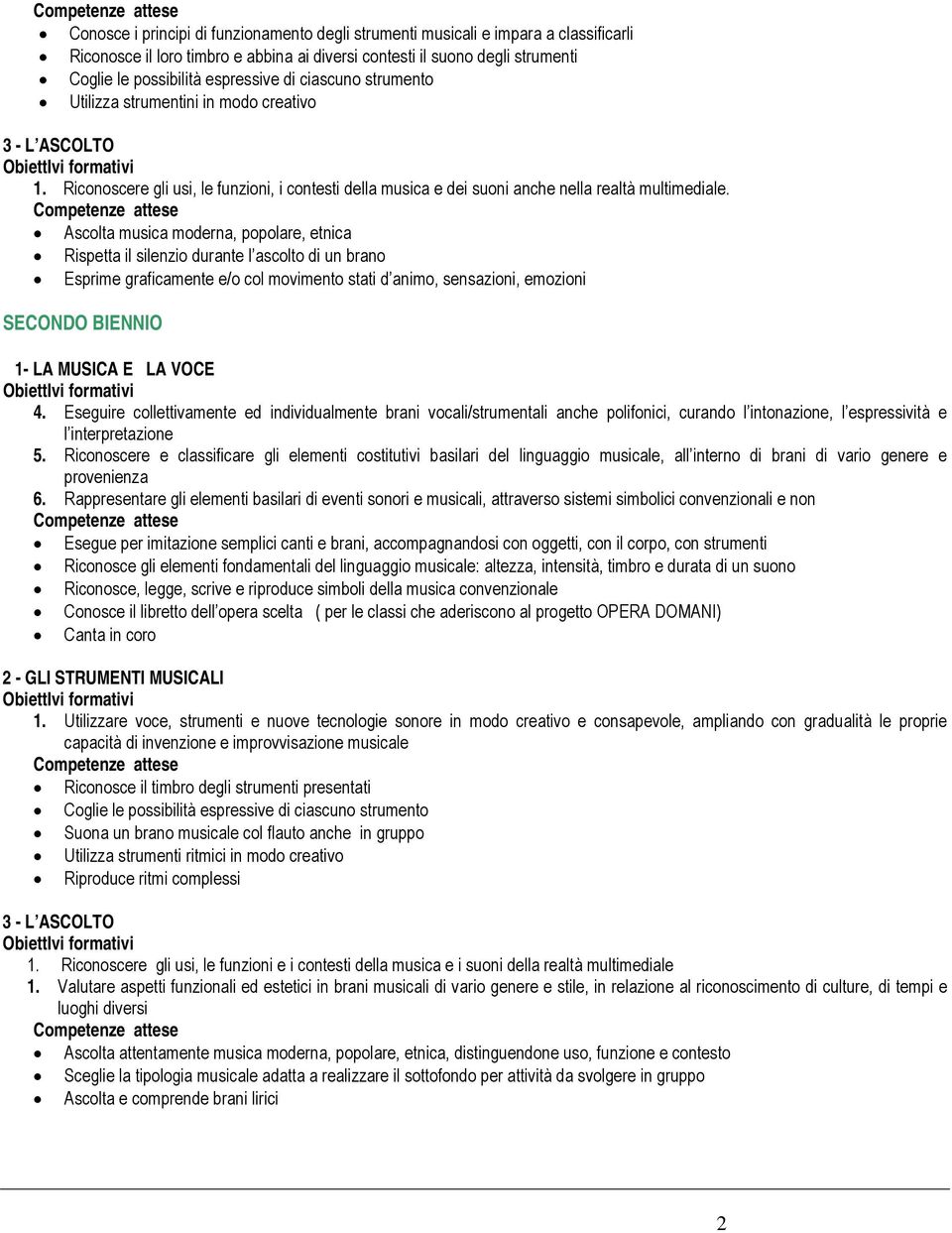Ascolta musica moderna, popolare, etnica Rispetta il silenzio durante l ascolto di un brano Esprime graficamente e/o col movimento stati d animo, sensazioni, emozioni SECONDO BIENNIO 1- LA MUSICA E