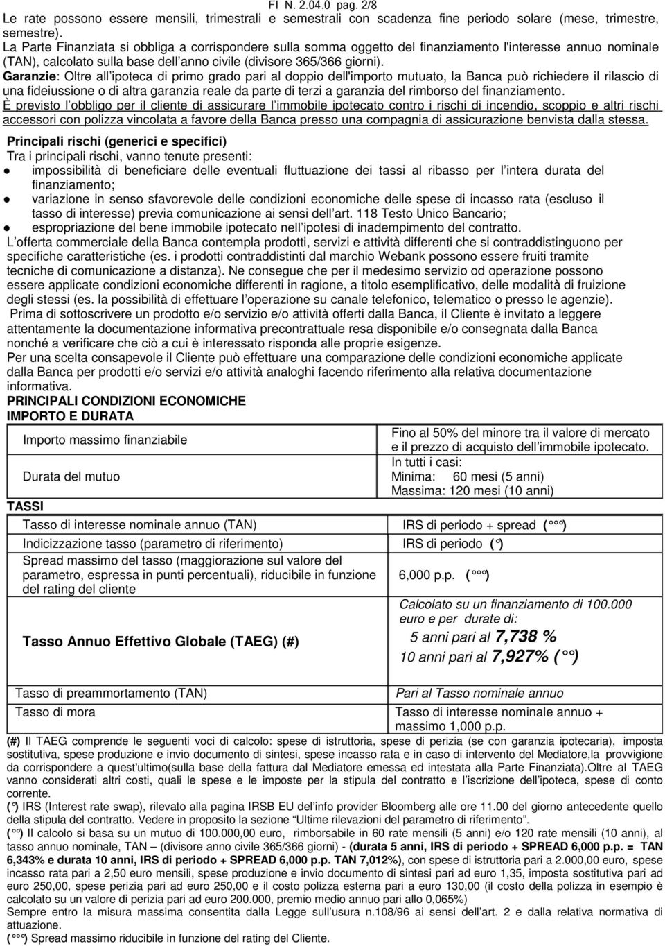 Garanzie: Oltre all ipoteca di primo grado pari al doppio dell'importo mutuato, la Banca può richiedere il rilascio di una fideiussione o di altra garanzia reale da parte di terzi a garanzia del