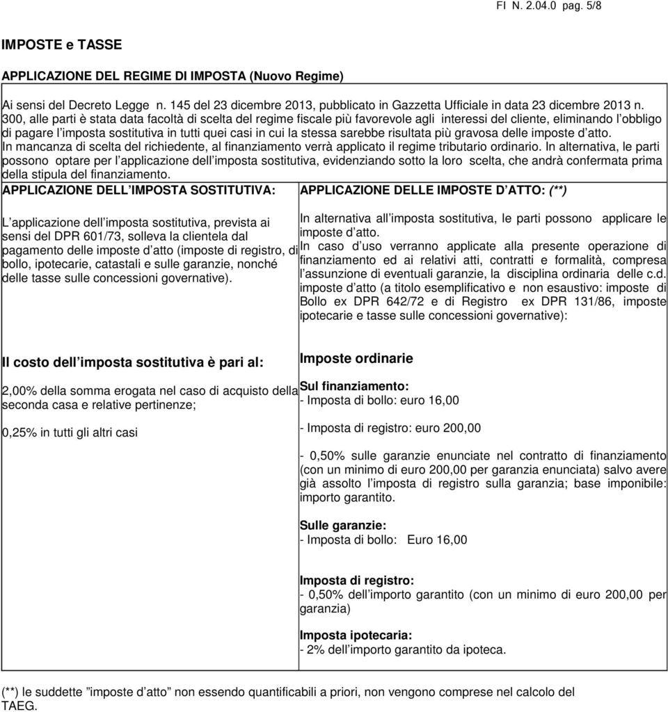 300, alle parti è stata data facoltà di scelta del regime fiscale più favorevole agli interessi del cliente, eliminando l obbligo di pagare l imposta sostitutiva in tutti quei casi in cui la stessa