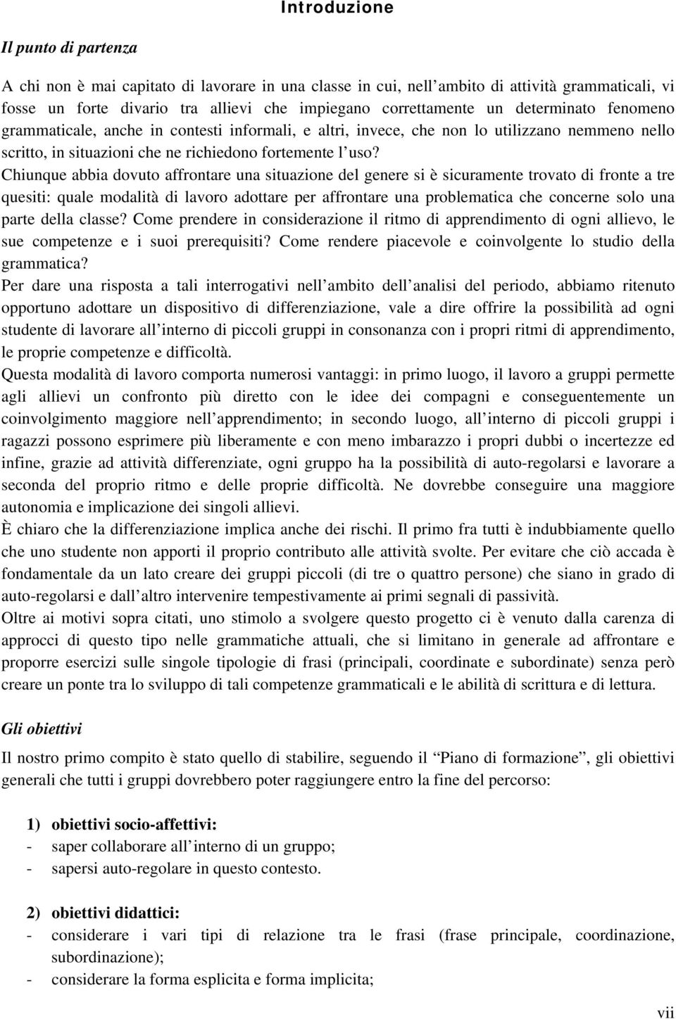 Chiunque abbia dovuto affrontare una situazione del genere si è sicuramente trovato di fronte a tre quesiti: quale modalità di lavoro adottare per affrontare una problematica che concerne solo una