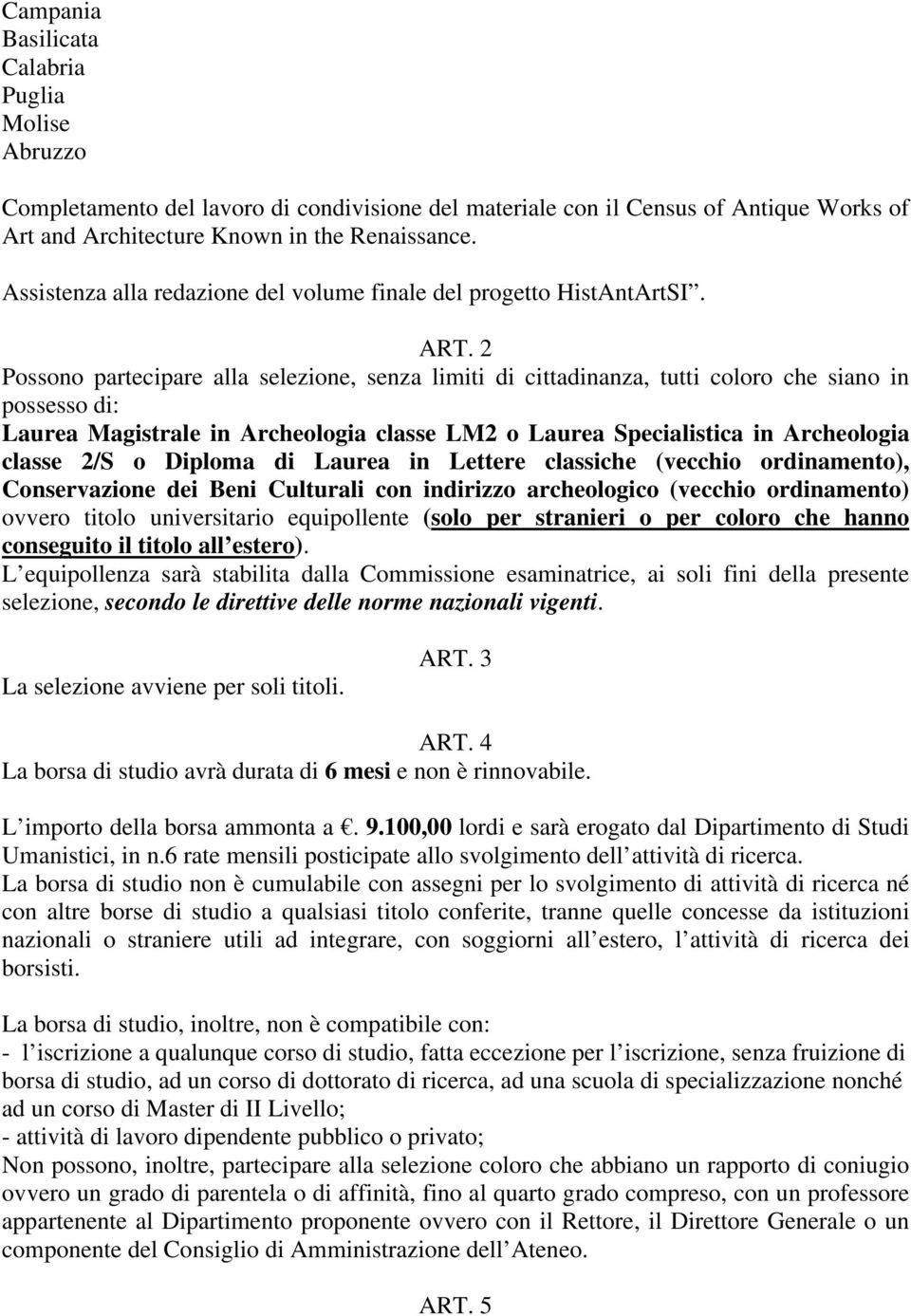 2 Possono partecipare alla selezione, senza limiti di cittadinanza, tutti coloro che siano in possesso di: Laurea Magistrale in Archeologia classe LM2 o Laurea Specialistica in Archeologia classe 2/S