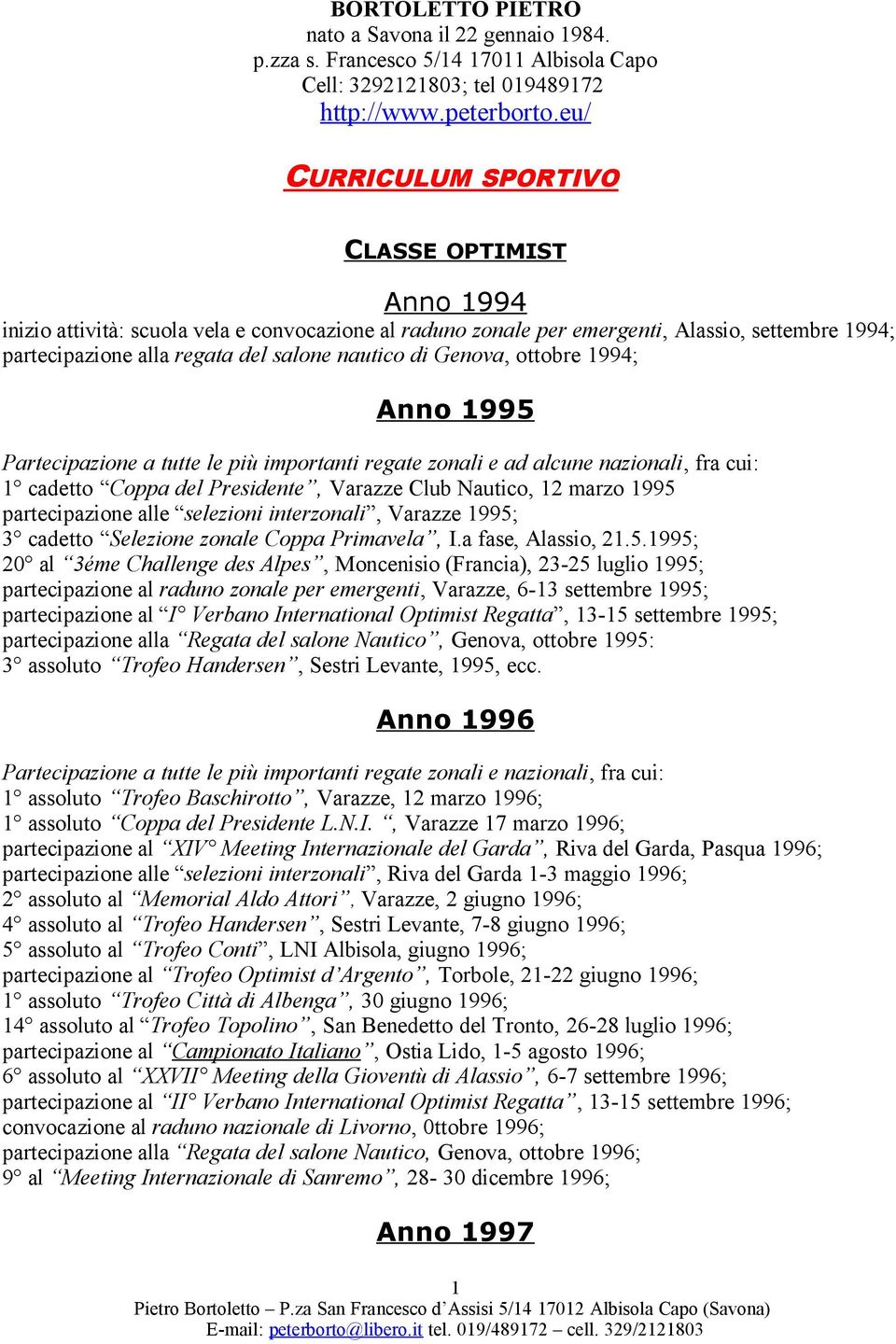 Genova, ottobre 1994; Anno 1995 Partecipazione a tutte le più importanti regate zonali e ad alcune nazionali, fra cui: 1 cadetto Coppa del Presidente, Varazze Club Nautico, 12 marzo 1995