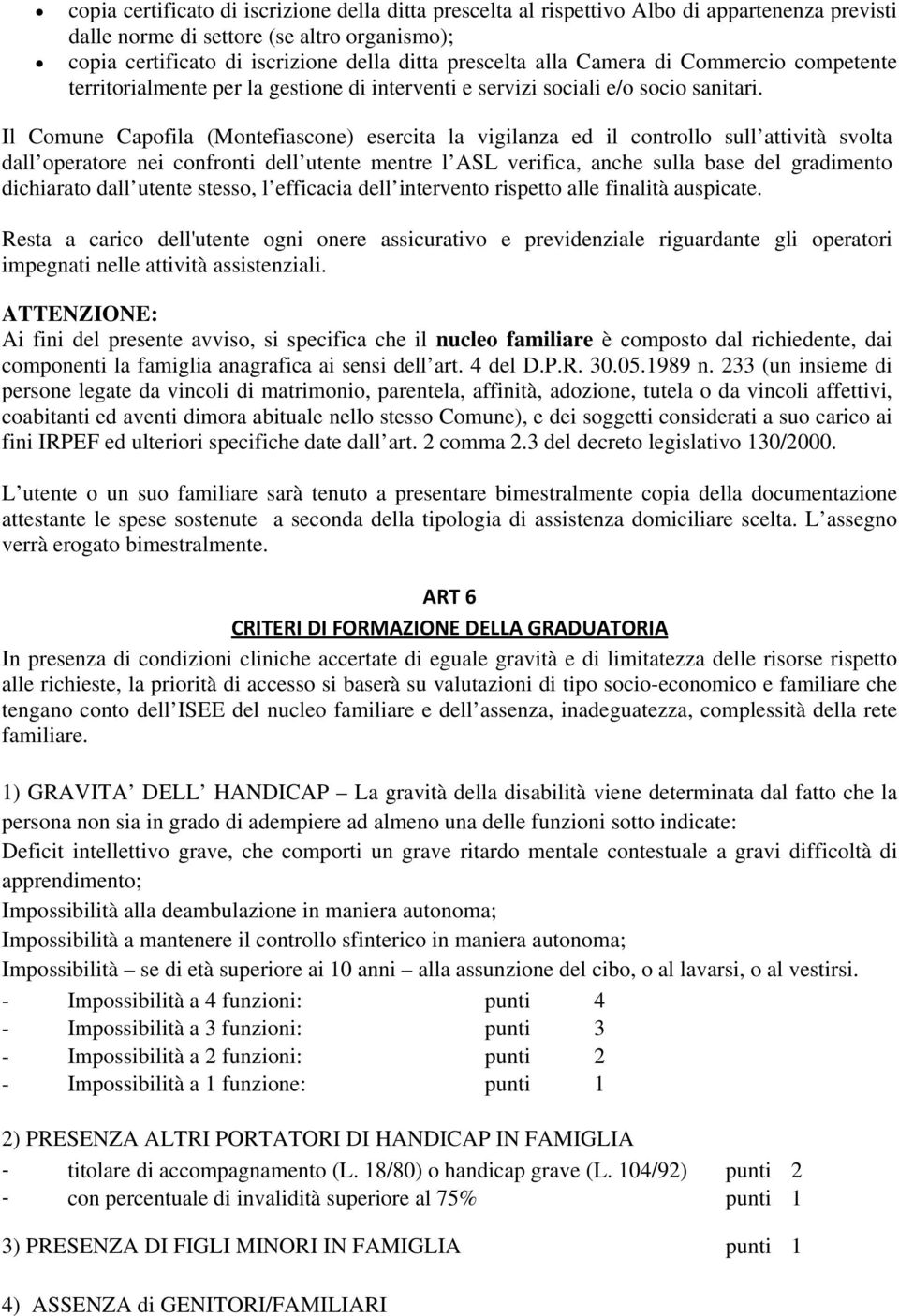 Il Comune Capofila (Montefiascone) esercita la vigilanza ed il controllo sull attività svolta dall operatore nei confronti dell utente mentre l ASL verifica, anche sulla base del gradimento