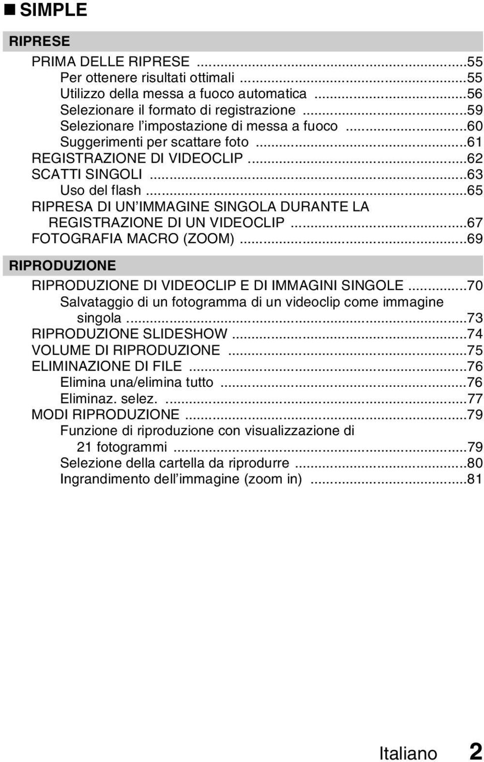 ..65 RIPRESA DI UN IMMAGINE SINGOLA DURANTE LA REGISTRAZIONE DI UN VIDEOCLIP...67 FOTOGRAFIA MACRO (ZOOM)...69 RIPRODUZIONE RIPRODUZIONE DI VIDEOCLIP E DI IMMAGINI SINGOLE.