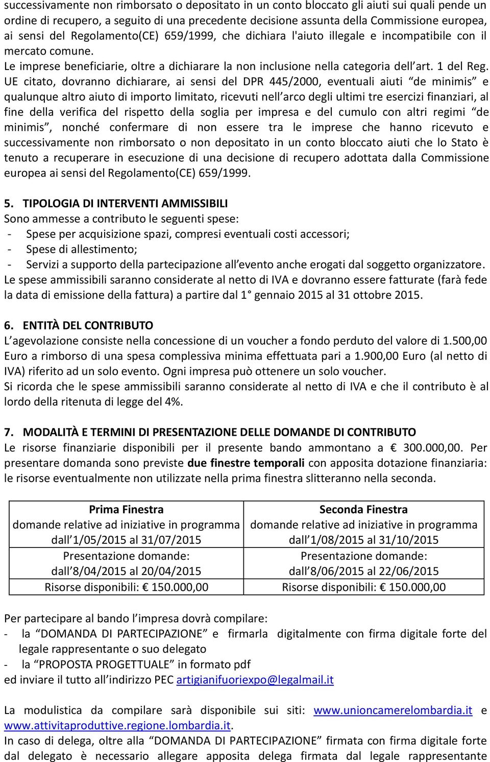 UE citato, dovranno dichiarare, ai sensi del DPR 445/2000, eventuali aiuti de minimis e qualunque altro aiuto di importo limitato, ricevuti nell arco degli ultimi tre esercizi finanziari, al fine