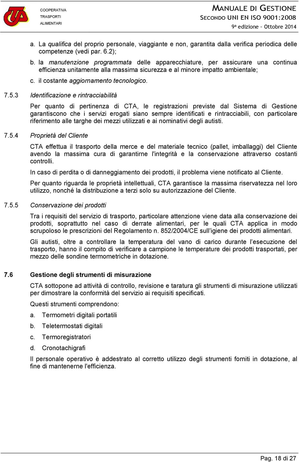 5.3 Identificazione e rintracciabilità Per quanto di pertinenza di CTA, le registrazioni previste dal Sistema di Gestione garantiscono che i servizi erogati siano sempre identificati e