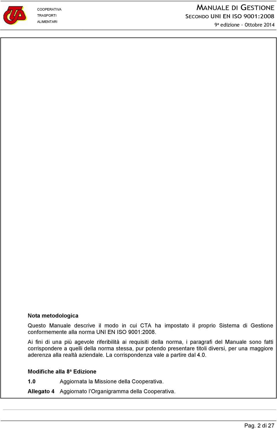 Ai fini di una più agevole riferibilità ai requisiti della norma, i paragrafi del Manuale sono fatti corrispondere a quelli della norma