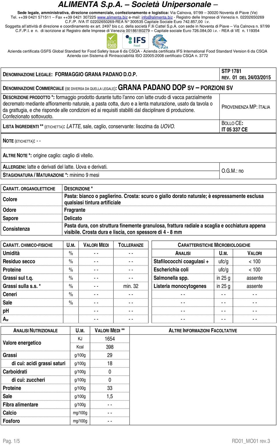 DENOMINAZIONE COMMERCIALE (SE DIVERSA DA QUELLA LEGALE): GRANA PADANO DOP SV PORZIONI SV DESCRIZIONE PRODOTTO *: formaggio durante tutto l anno con latte crudo di vacca parzialmente decremato