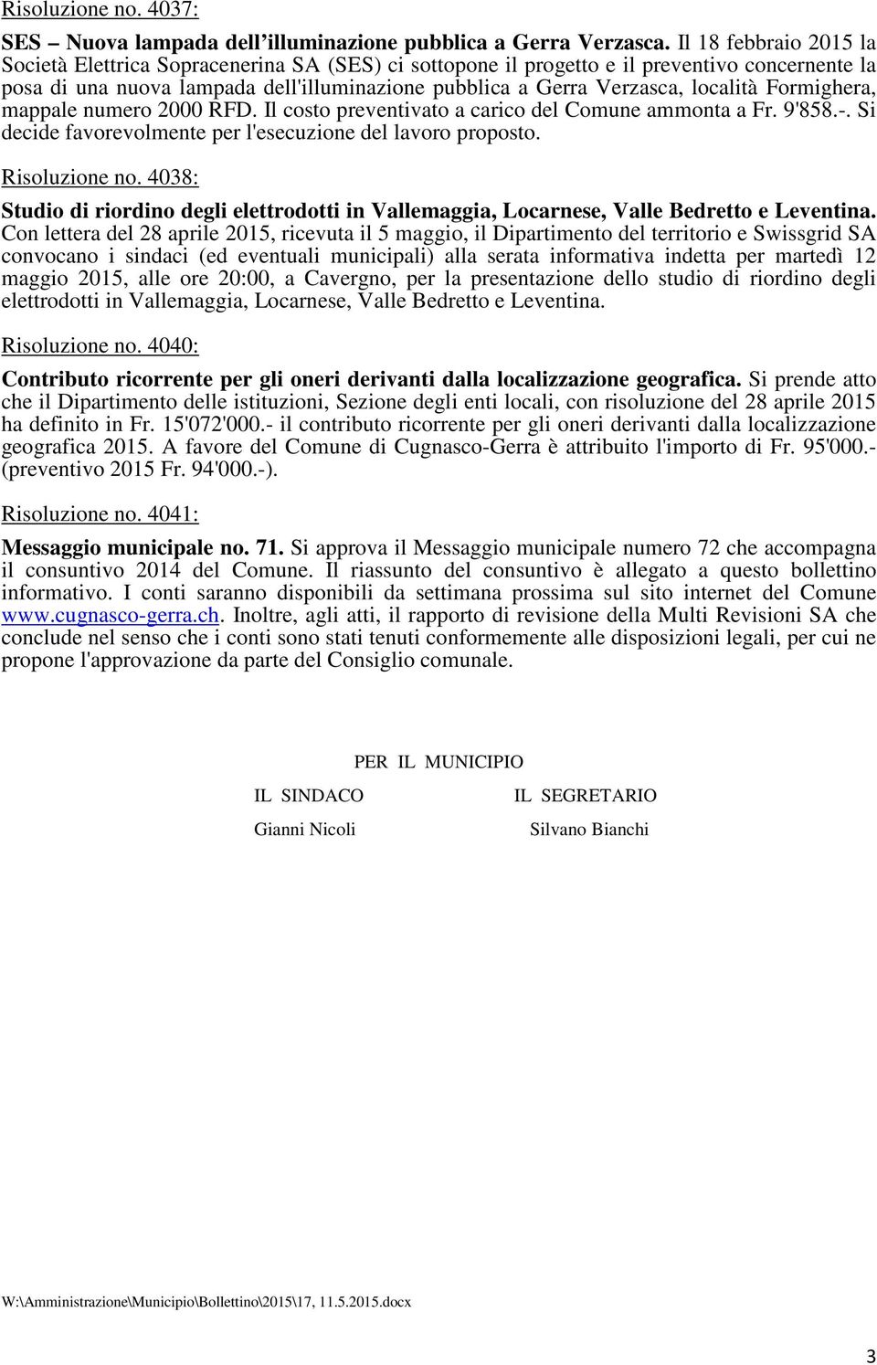 decide favorevolmente per l'esecuzione del lavoro proposto Risoluzione no 4038: Studio di riordino degli elettrodotti in Vallemaggia, Locarnese, Valle Bedretto e Leventina Con lettera del 28 aprile