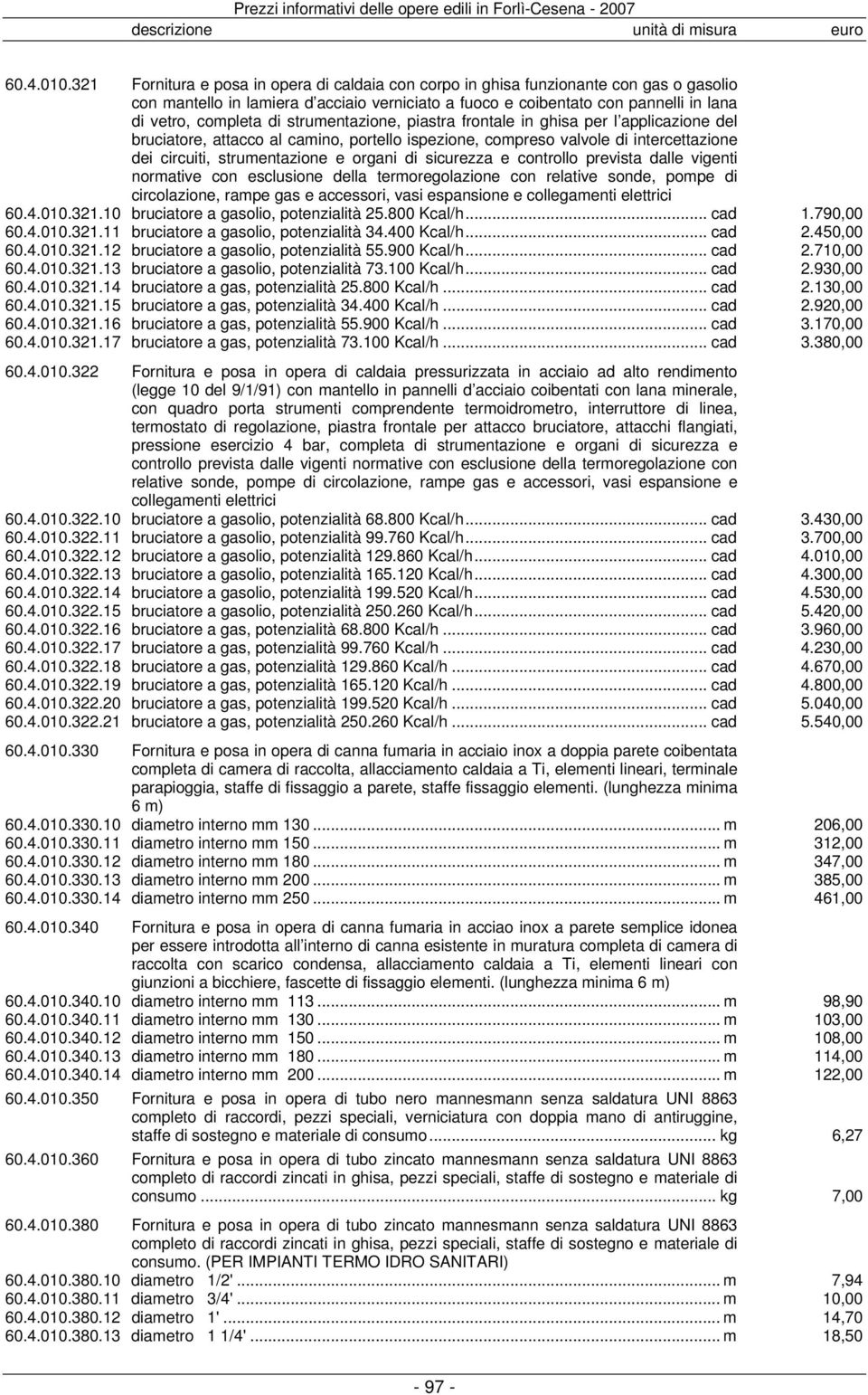 strumentazione, piastra frontale in ghisa per l applicazione del bruciatore, attacco al camino, portello ispezione, compreso valvole di intercettazione dei circuiti, strumentazione e organi di