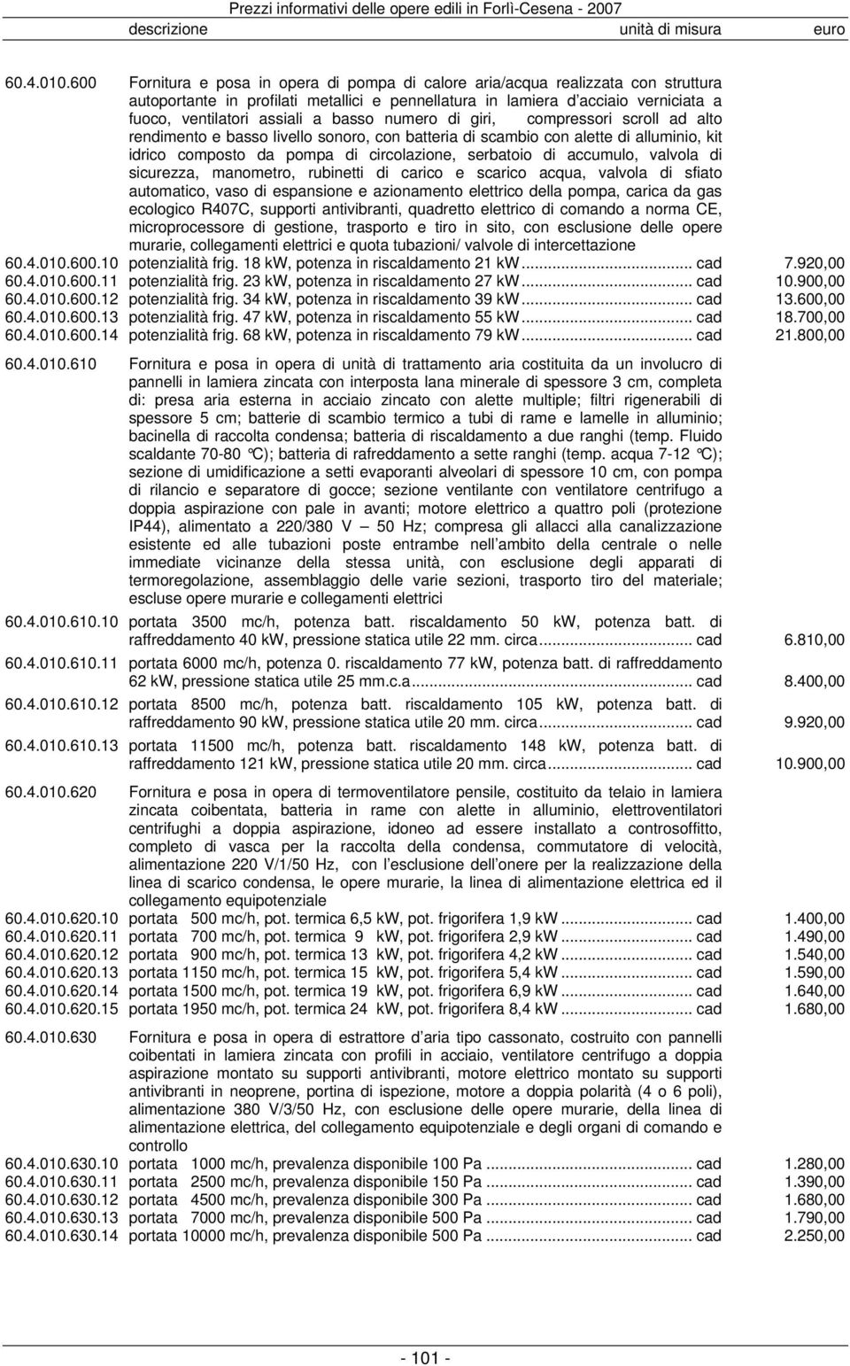 basso numero di giri, compressori scroll ad alto rendimento e basso livello sonoro, con batteria di scambio con alette di alluminio, kit idrico composto da pompa di circolazione, serbatoio di