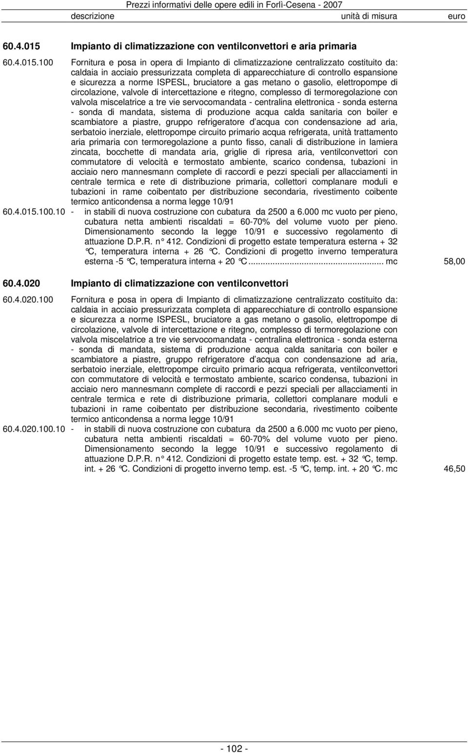 100 Fornitura e posa in opera di Impianto di climatizzazione centralizzato costituito da: caldaia in acciaio pressurizzata completa di apparecchiature di controllo espansione e sicurezza a norme