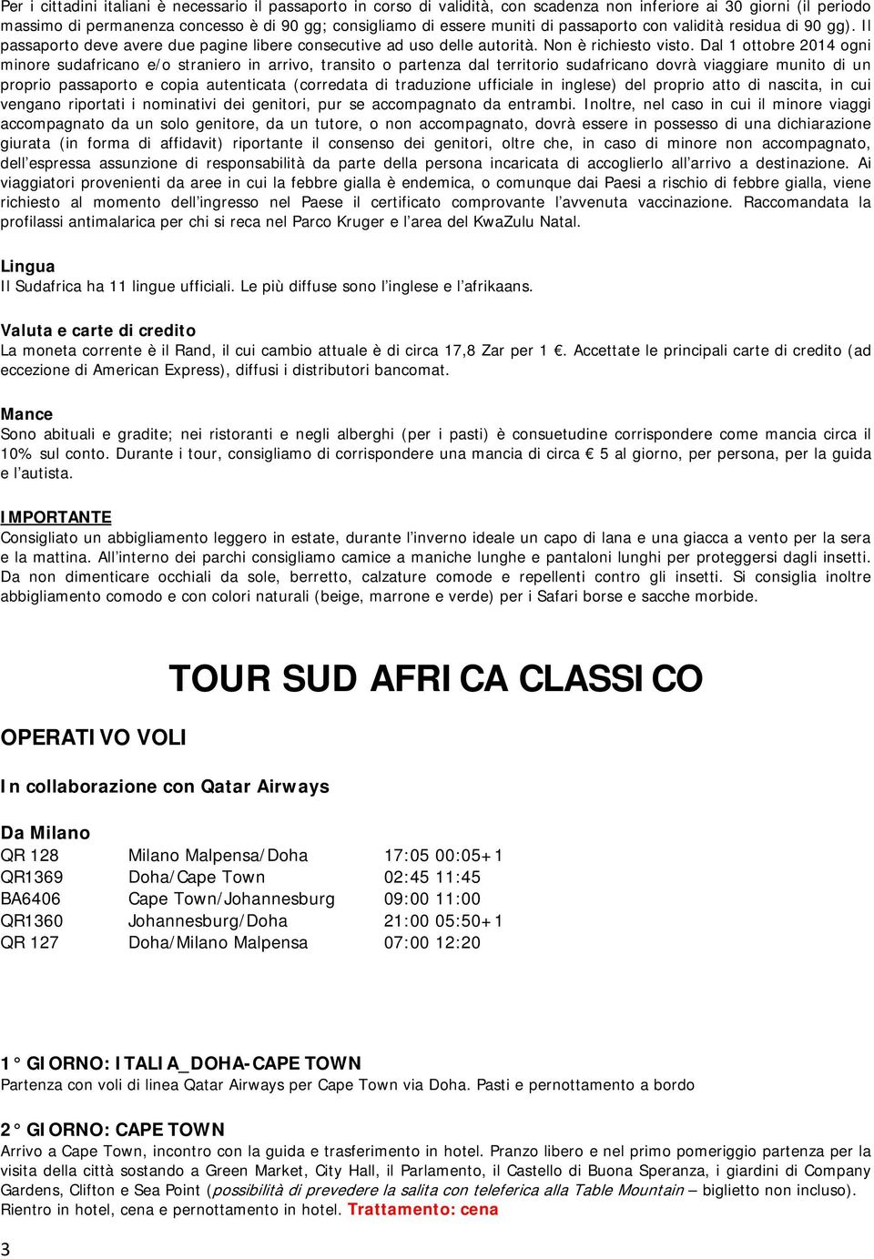 Dal 1 ottobre 2014 ogni minore sudafricano e/o straniero in arrivo, transito o partenza dal territorio sudafricano dovrà viaggiare munito di un proprio passaporto e copia autenticata (corredata di