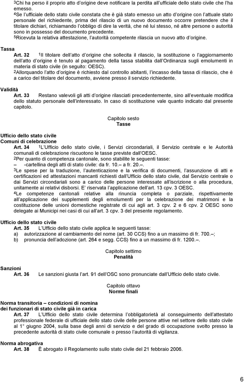 titolare dichiari, richiamando l obbligo di dire la verità, che né lui stesso, né altre persone o autorità sono in possesso del documento precedente.