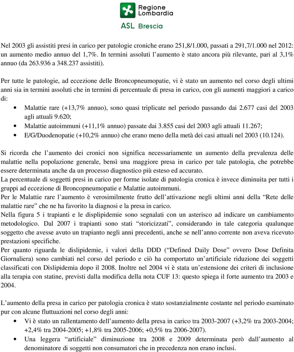 Per tutte le patologie, ad eccezione delle Broncopneumopatie, vi è stato un aumento nel corso degli ultimi anni sia in termini assoluti che in termini di percentuale di presa in carico, con gli