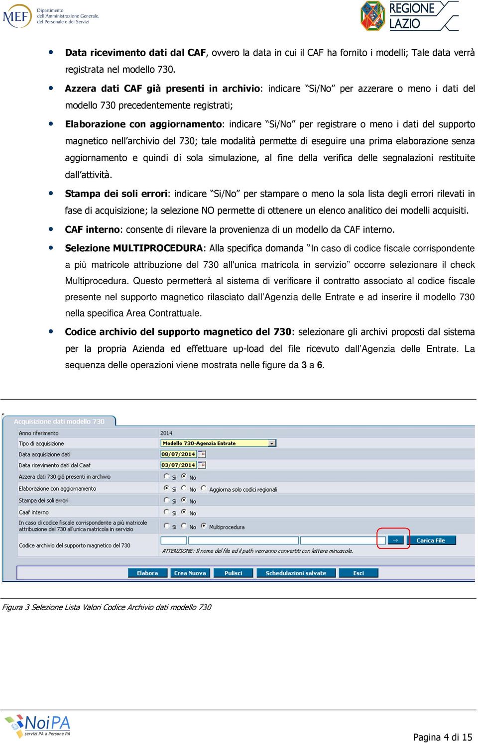 dati del supporto magnetico nell archivio del 730; tale modalità permette di eseguire una prima elaborazione senza aggiornamento e quindi di sola simulazione, al fine della verifica delle