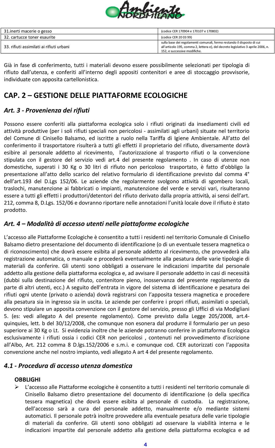 Già in fase di conferimento, tutti i materiali devono essere possibilmente selezionati per tipologia di rifiuto dall utenza, e conferiti all interno degli appositi contenitori e aree di stoccaggio