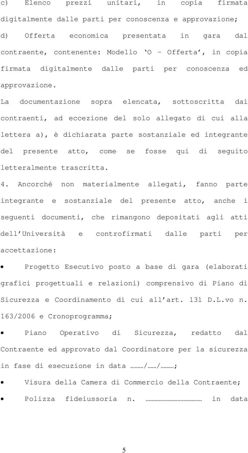 La documentazione sopra elencata, sottoscritta dai contraenti, ad eccezione del solo allegato di cui alla lettera a), è dichiarata parte sostanziale ed integrante del presente atto, come se fosse qui