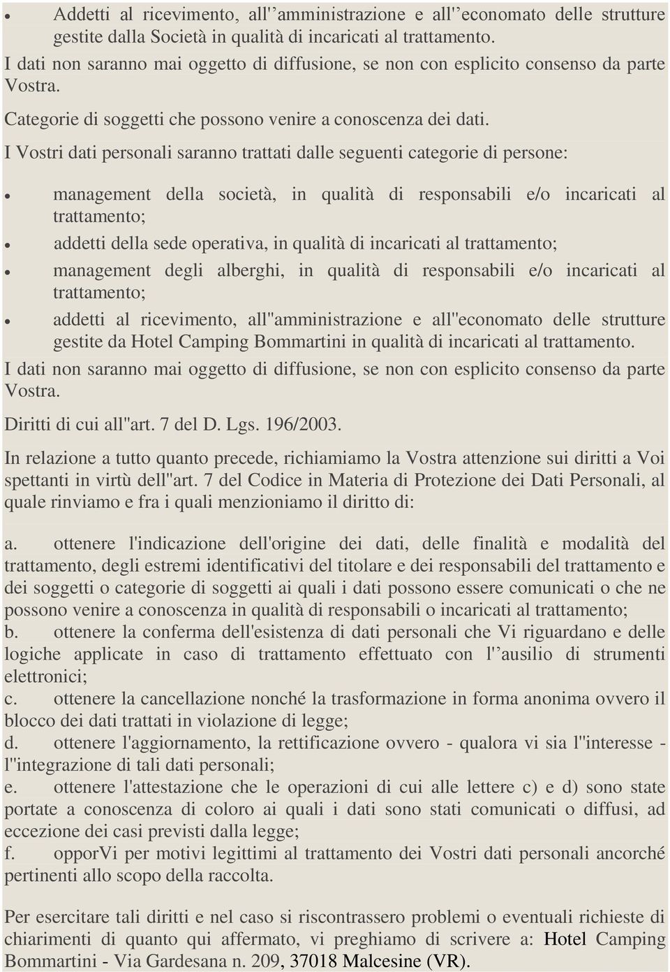 I Vostri dati personali saranno trattati dalle seguenti categorie di persone: management della società, in qualità di responsabili e/o incaricati al addetti della sede operativa, in qualità di