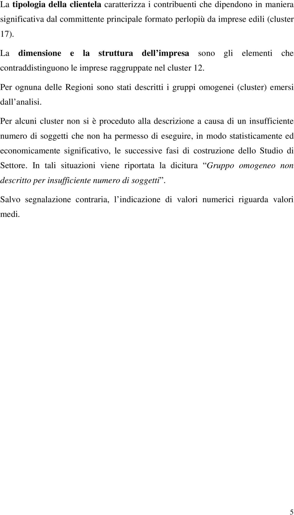 Per ognuna delle Regioni sono stati descritti i gruppi omogenei (cluster) emersi dall analisi.