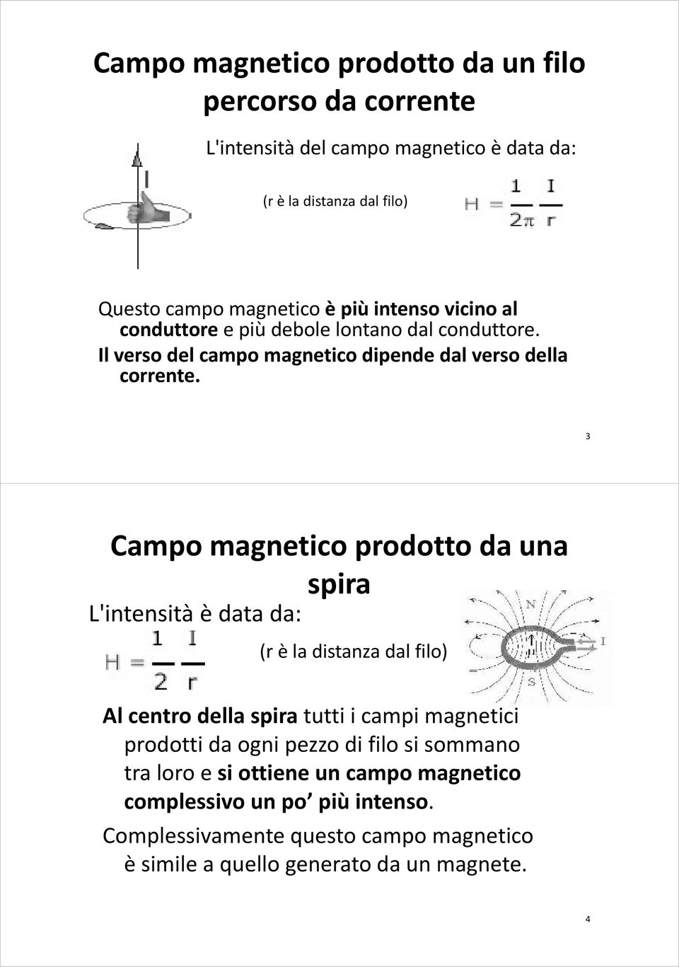 3 Campo magnetico prodotto da una spira L'intensità Lintensità è data da: (r è la distanza dal filo) Al centro della spira tutti i campi magnetici prodotti