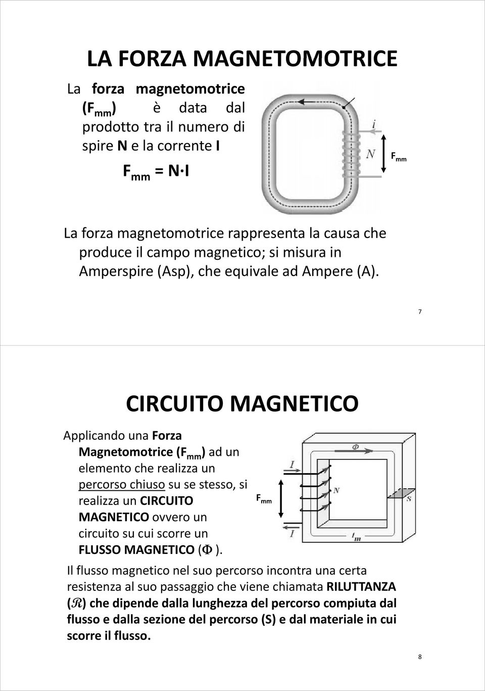 7 CIRCUITO MAGNETICO Applicando una Forza Magnetomotrice (F mm ) ad un elemento che realizza un percorso chiuso su se stesso, si realizza un CIRCUITO MAGNETICO ovvero un circuito su cui