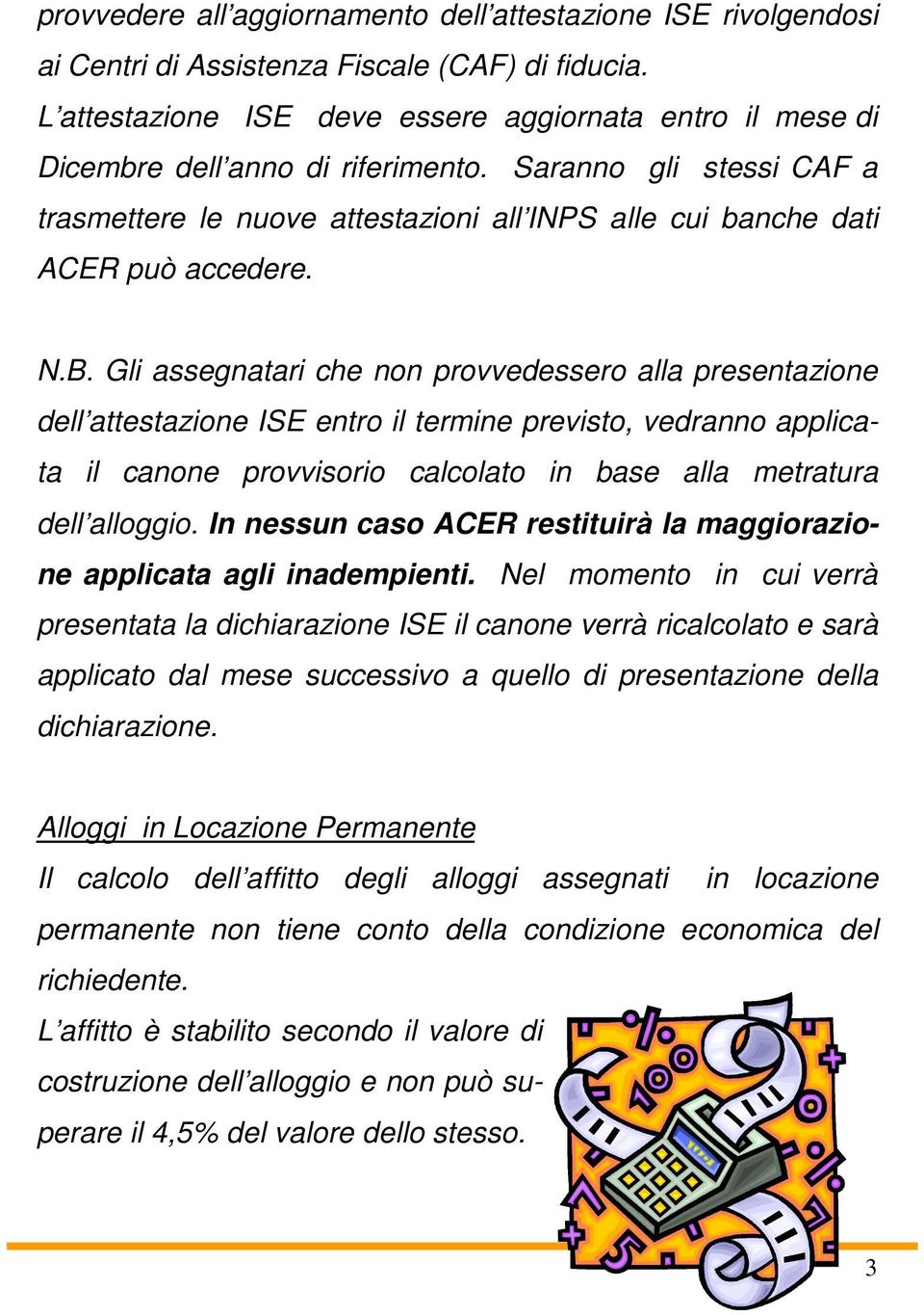 Saranno gli stessi CAF a trasmettere le nuove attestazioni all INPS alle cui banche dati ACER può accedere. N.B.