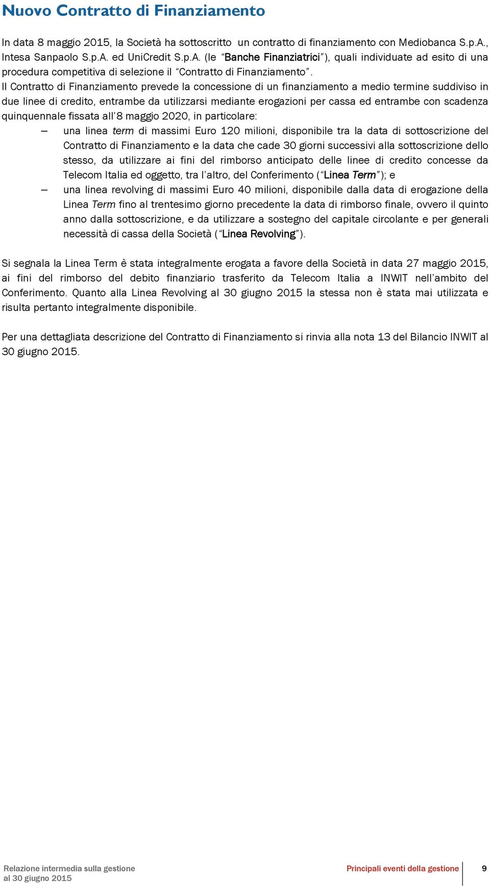 Il Contratto di Finanziamento prevede la concessione di un finanziamento a medio termine suddiviso in due linee di credito, entrambe da utilizzarsi mediante erogazioni per cassa ed entrambe con