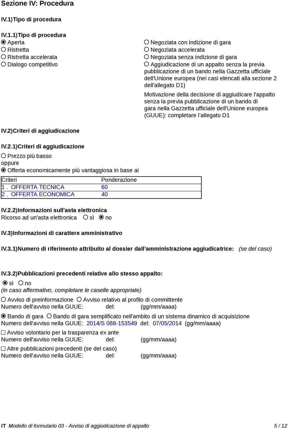 1)Tipo di procedura Aperta Ristretta Ristretta accelerata Dialogo competitivo Negoziata con indizione di gara Negoziata accelerata Negoziata senza indizione di gara Aggiudicazione di un appalto senza