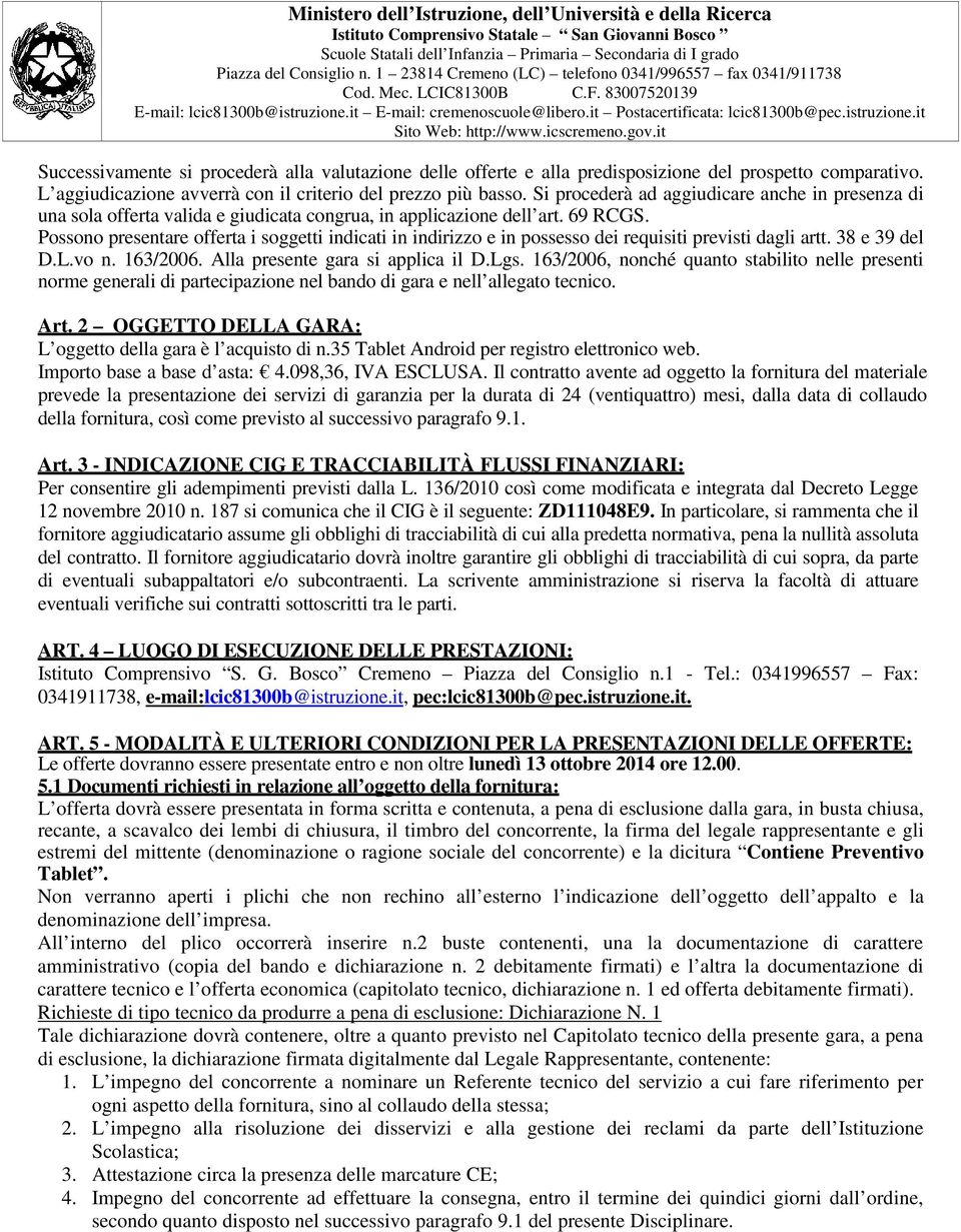 Possono presentare offerta i soggetti indicati in indirizzo e in possesso dei requisiti previsti dagli artt. 38 e 39 del D.L.vo n. 163/2006. Alla presente gara si applica il D.Lgs.