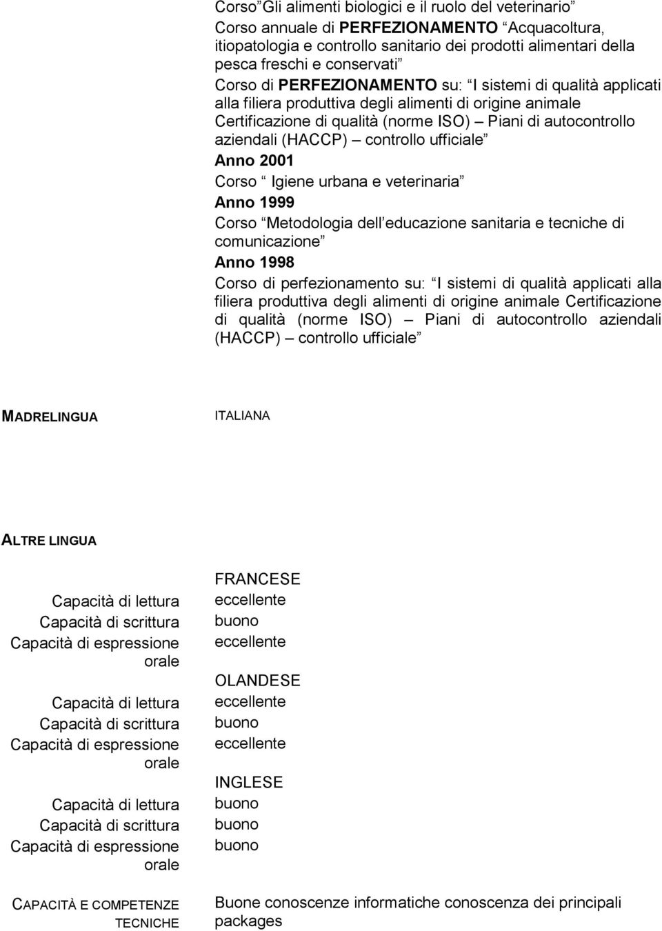 controllo ufficiale Anno 2001 Corso Igiene urbana e veterinaria Anno 1999 Corso Metodologia dell educazione sanitaria e tecniche di comunicazione Anno 1998 Corso di perfezionamento su: I sistemi di