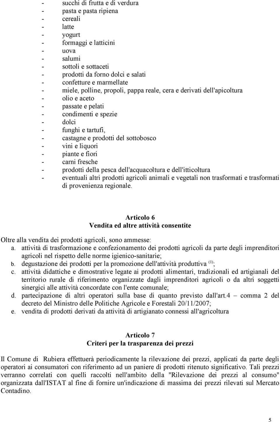 sottobosco - vini e liquori - piante e fiori - carni fresche - prodotti della pesca dell'acquacoltura e dell'itticoltura - eventuali altri prodotti agricoli animali e vegetali non trasformati e