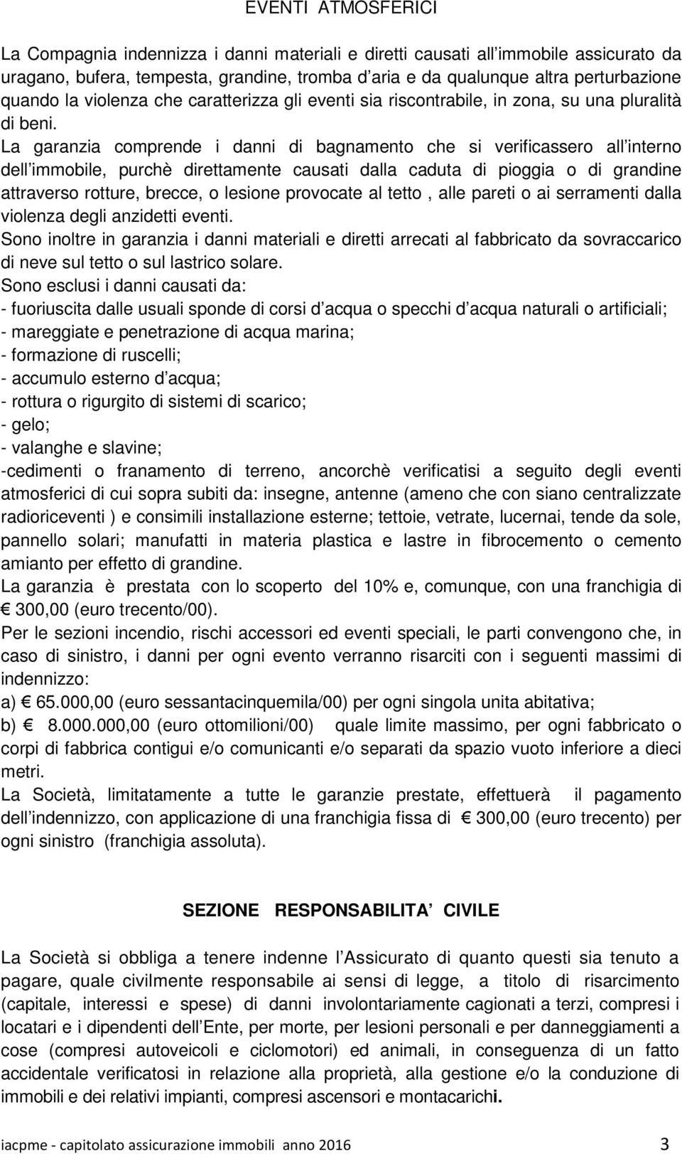 La garanzia comprende i danni di bagnamento che si verificassero all interno dell immobile, purchè direttamente causati dalla caduta di pioggia o di grandine attraverso rotture, brecce, o lesione