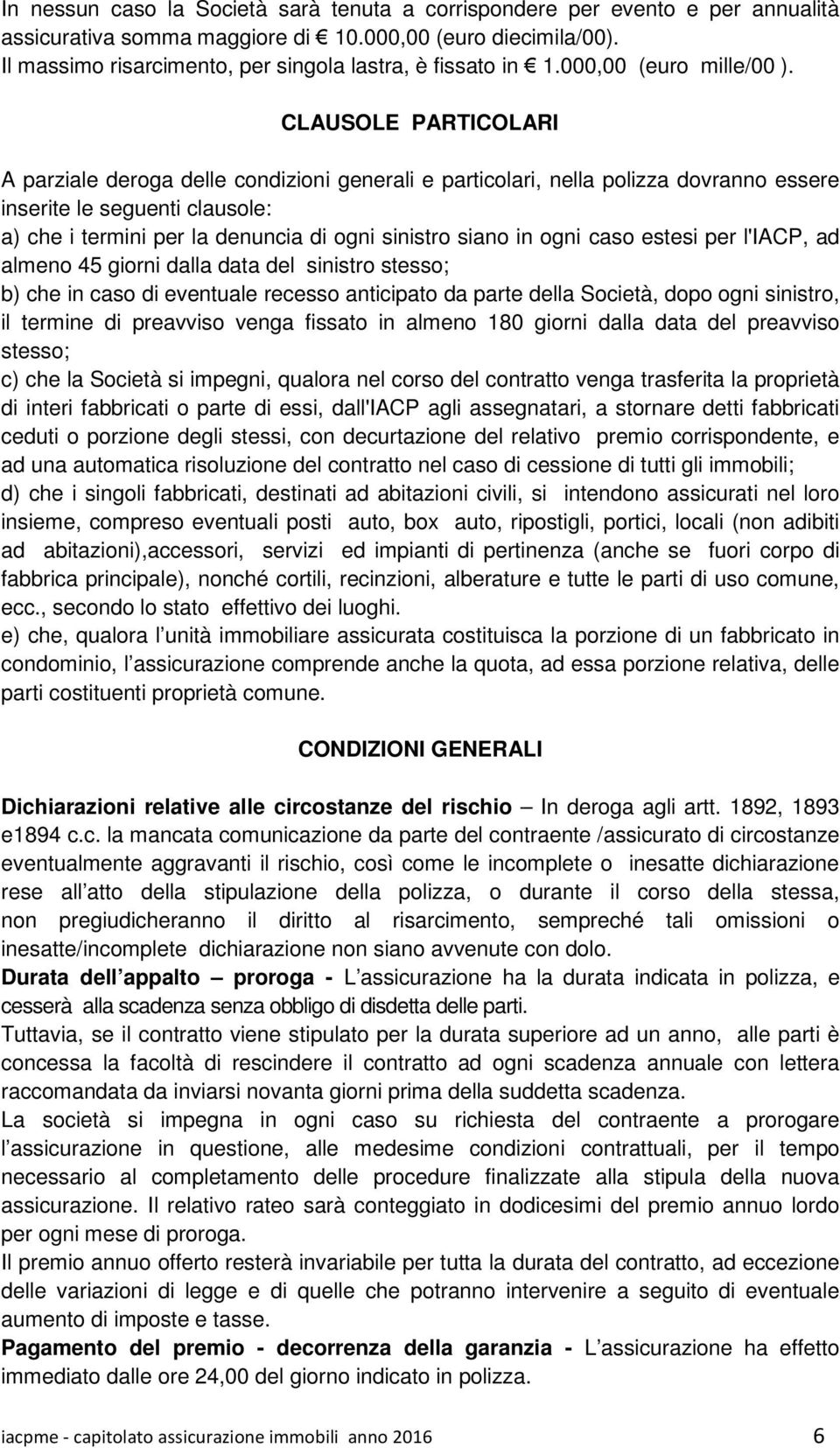 CLAUSOLE PARTICOLARI A parziale deroga delle condizioni generali e particolari, nella polizza dovranno essere inserite le seguenti clausole: a) che i termini per la denuncia di ogni sinistro siano in